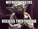 Filename : normal_yoda-without-pics-this-thread-is-useless-BWVHSx.jpg
Filesize : 32KB
Dimensions : 410x310
Date added : Nov 09, 2014 normal_yoda-without-pics-this-thread-is-useless-BWVHSx.jpg